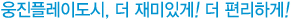 웅진플레이도시, 더 재미있게! 더 편리하게!