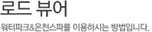 로드 뷰어, 워터파크&온천스파를 이용하시는 방법입니다.